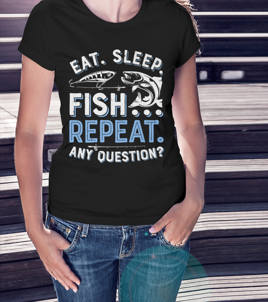 Eat Sleep Fish Repeat Any Question? T-Shirt