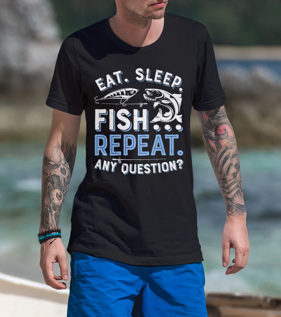 Eat Sleep Fish Repeat Any Question? T-Shirt
