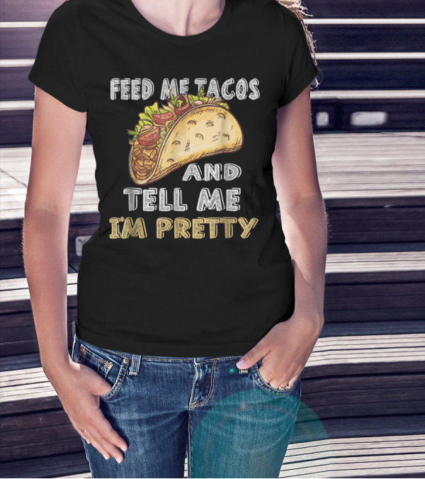 Feed Me Tacos And Tell Me I'm Pretty Taco T-Shirt