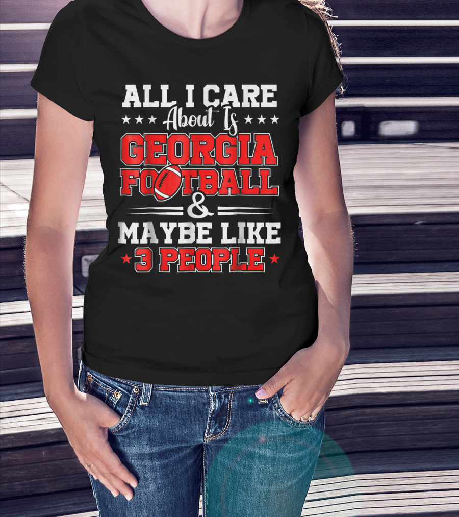 All I Care About Is Georgia Football And Maybe Like 3 People T-Shirt