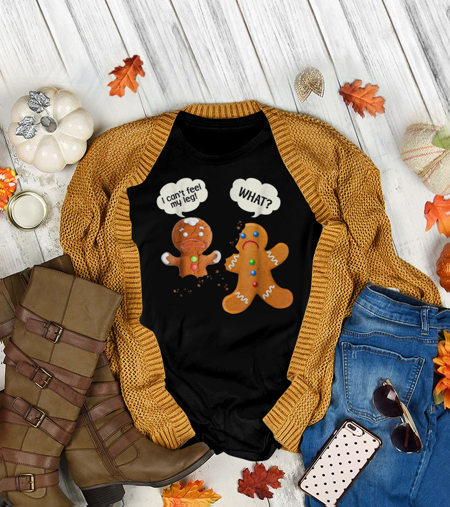 Gingerbread Comedy I Can't Feel My Leg WHAT? T-Shirt