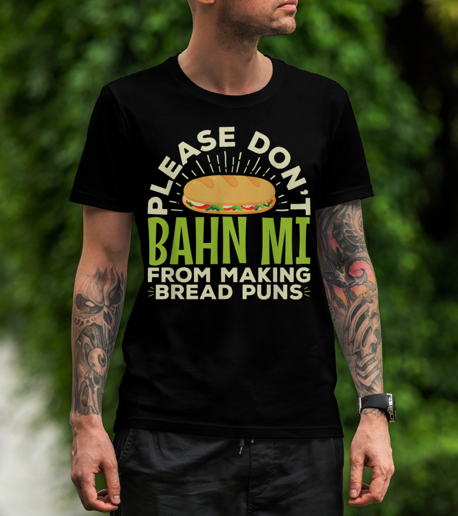 Please Don't Bahn Mi From Making Bread Puns T-Shirt