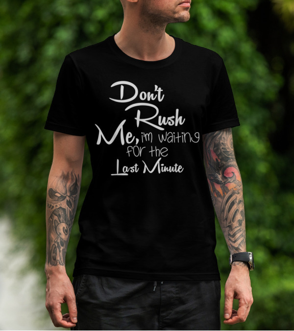 Don't Rush Me I'm Waiting For The Last Minute T-Shirt