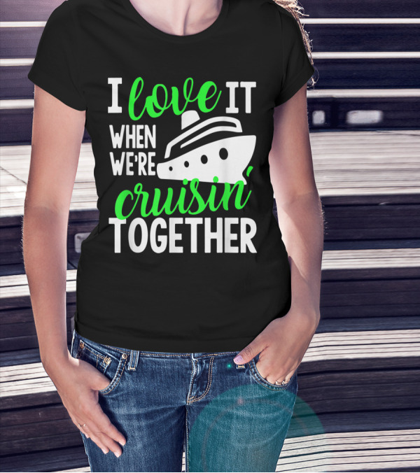 I Love It When We're Cruisin' Together Family Cruise Group Cruise T-Shirt