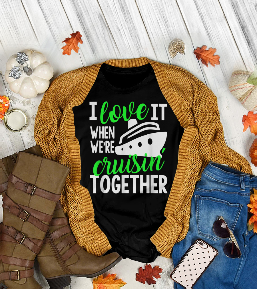 I Love It When We're Cruisin' Together Family Cruise Group Cruise T-Shirt