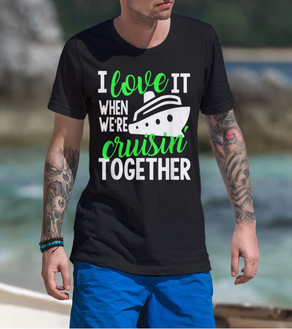 I Love It When We're Cruisin' Together Family Cruise Group Cruise T-Shirt