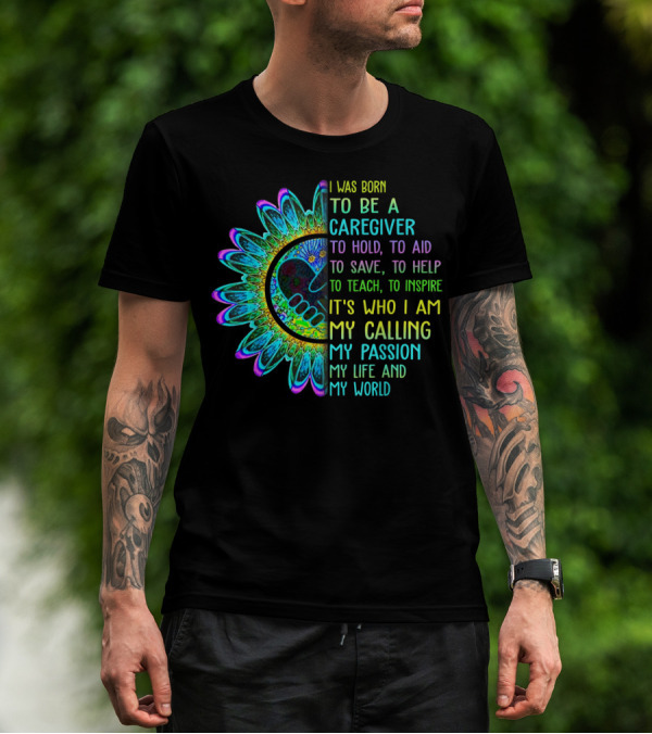 I Was Born To Be A Caregiver Hippie Sunflower Calling My Passion My Life And My World T-Shirt