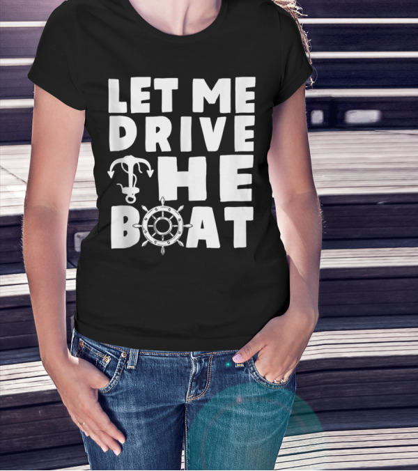 Let Me Drive The Boat Funny Boat Drivers Nautical Anchor Wheel T-Shirt