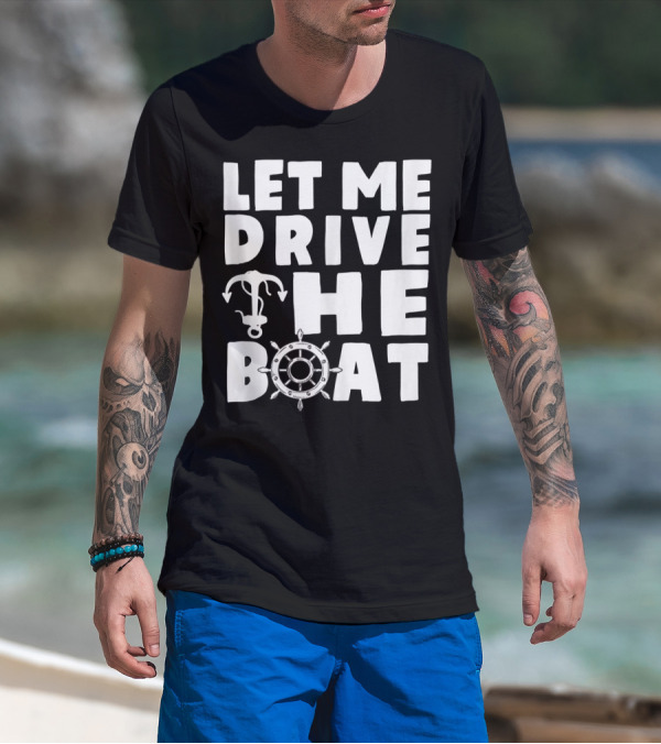 Let Me Drive The Boat Funny Boat Drivers Nautical Anchor Wheel T-Shirt