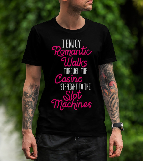 I Enjoy Romantic Walks Through The Casino Straight To The Slot Machines T-Shirt