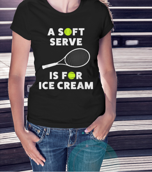 A Soft Serve Is For Ice Cream Tennis Racket And Ball T-Shirt