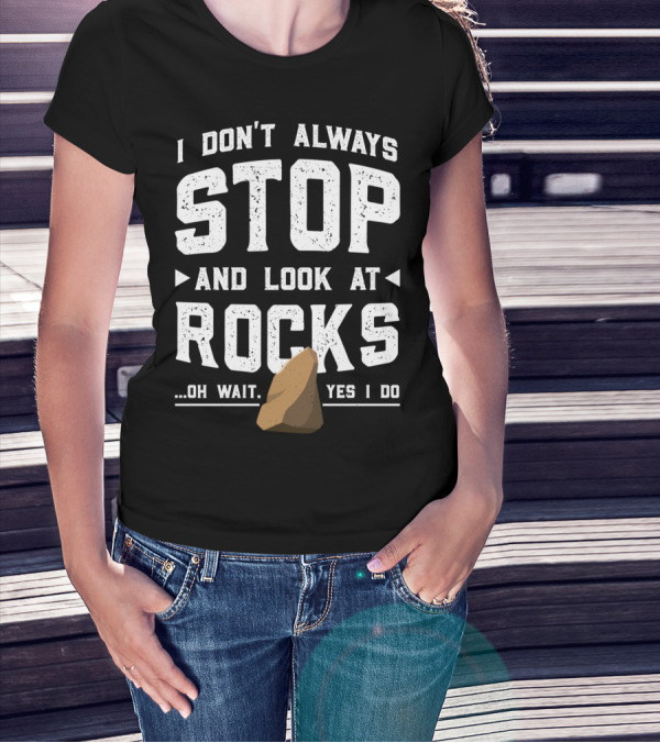 I Don't Always Stop And Look At Rocks Oh Wait Yes I Do T-Shirt