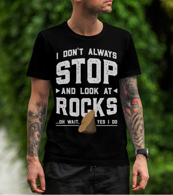 I Don't Always Stop And Look At Rocks Oh Wait Yes I Do T-Shirt