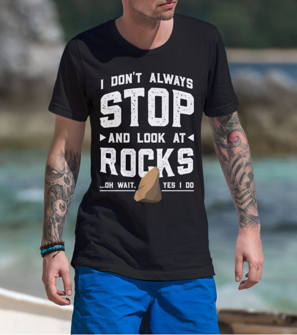 I Don't Always Stop And Look At Rocks Oh Wait Yes I Do T-Shirt