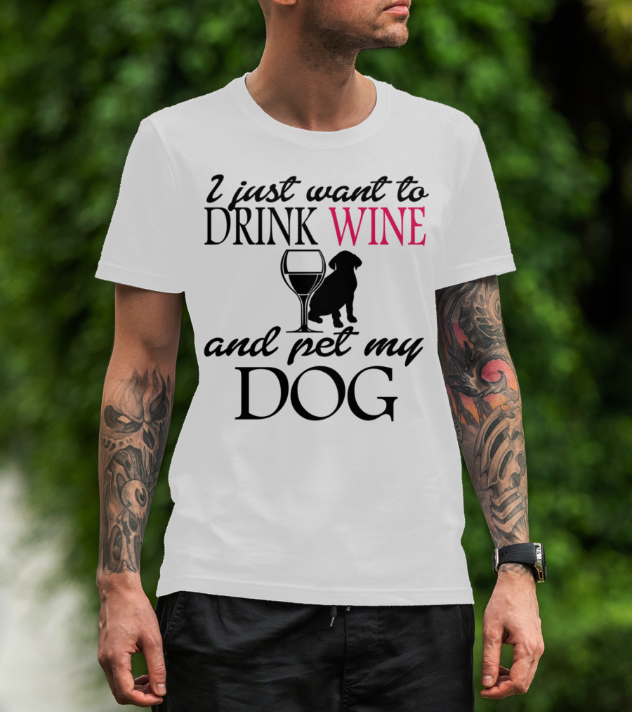 I Just Want To Drink Wine And Pet My Dog With Drink Glass And Dog T-Shirt