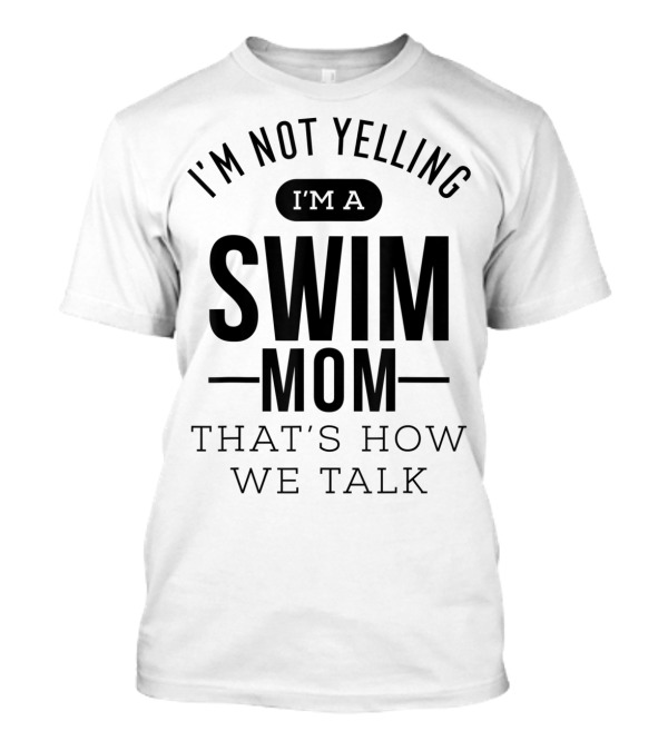 I'm Not Yelling I'm A Swim Mom That's How We Talk T-Shirt