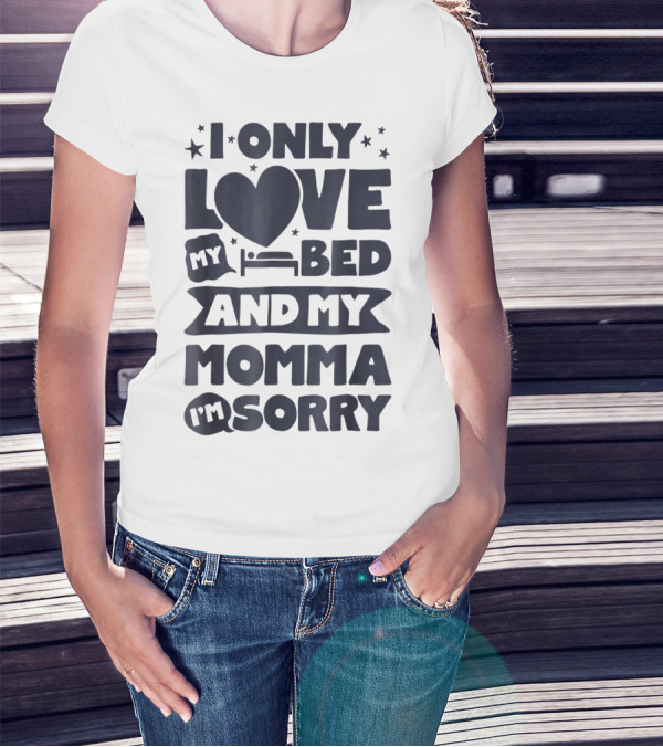 I Only Love My Heart Bed And My Momma I'm Sorry T-Shirt
