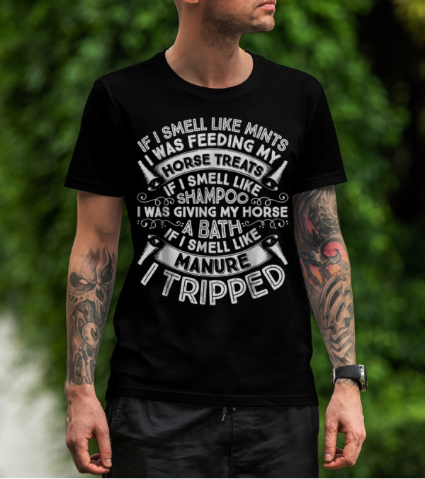 If I Smell Like Mints Was Feeding My Horse Treats If I Smell Like Shampoo Was Giving My Horse A Bath If I Smell Like Manure I Tripped T-Shirt