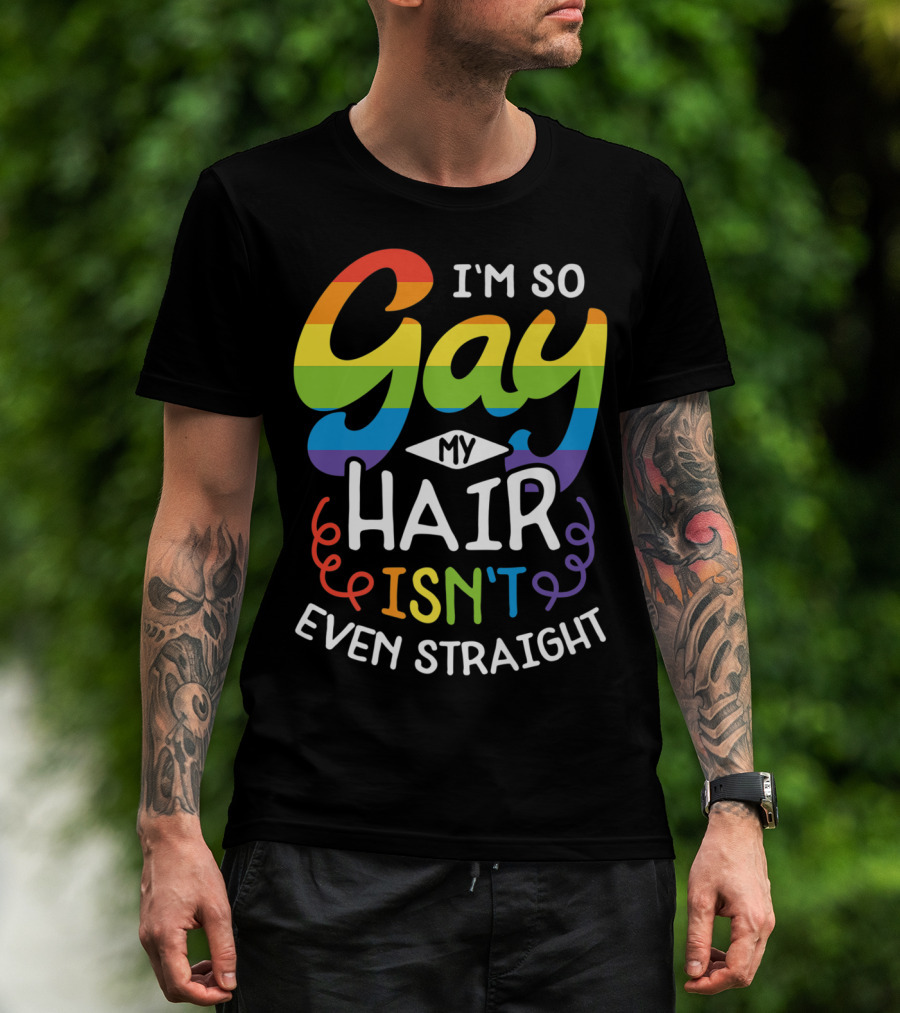 I'm So Gay My Hair Isn't Even Straight Rainbow Pride T-Shirt