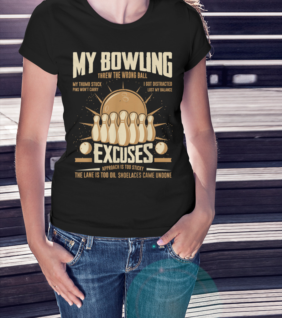 My Bowling Excuses Threw The Wrong Ball Lost My Balance Pins Won't Carry Approach Is Too Sticky T-Shirt