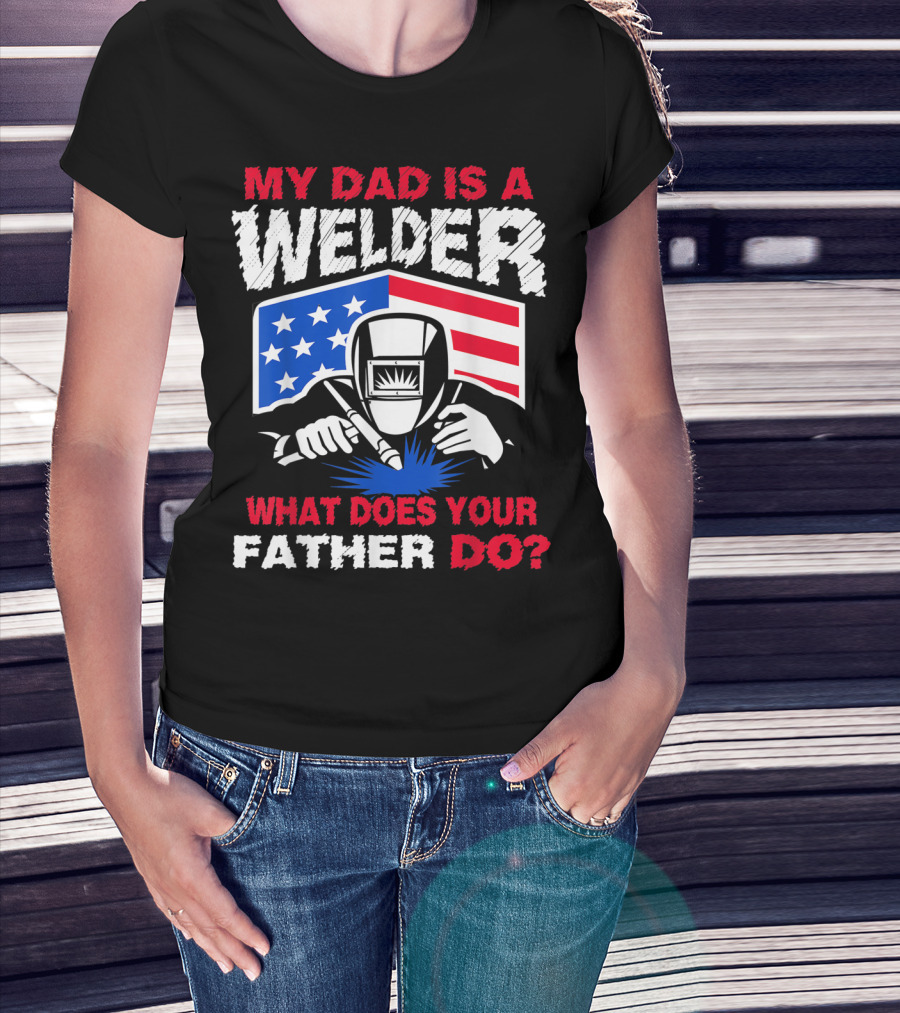 My Dad Is A Welder American Flag What Does Your Father Do T-Shirt