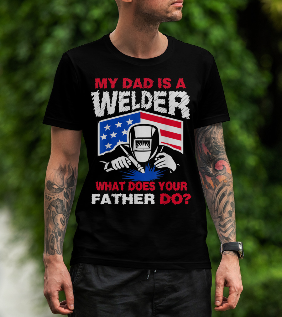 My Dad Is A Welder American Flag What Does Your Father Do T-Shirt