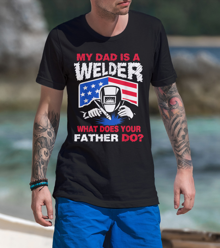 My Dad Is A Welder American Flag What Does Your Father Do T-Shirt