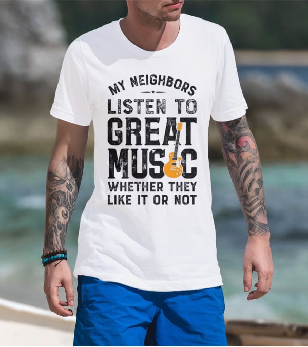 My Neighbors Listen To Great Music Whether They Like It Or Not Electric Guitar T-Shirt