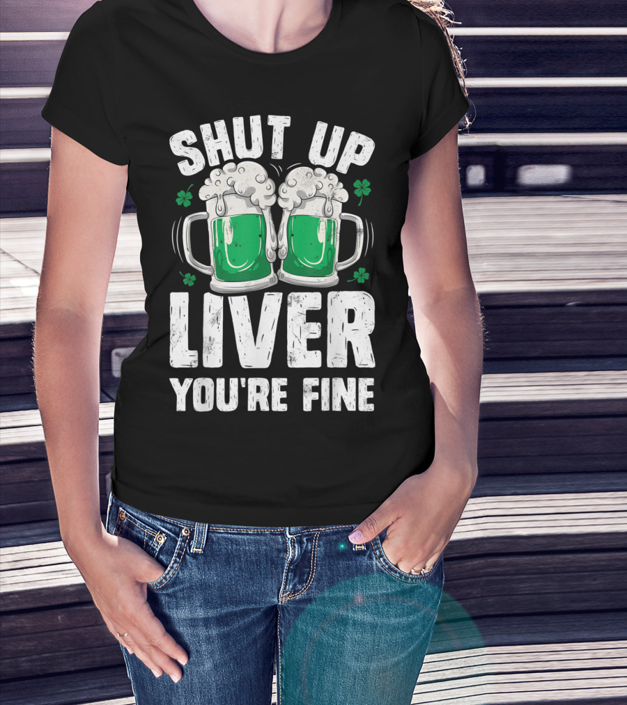 Shut Up Liver You're Fine Beer Mugs St Patricks Day Shamrocks T-Shirt