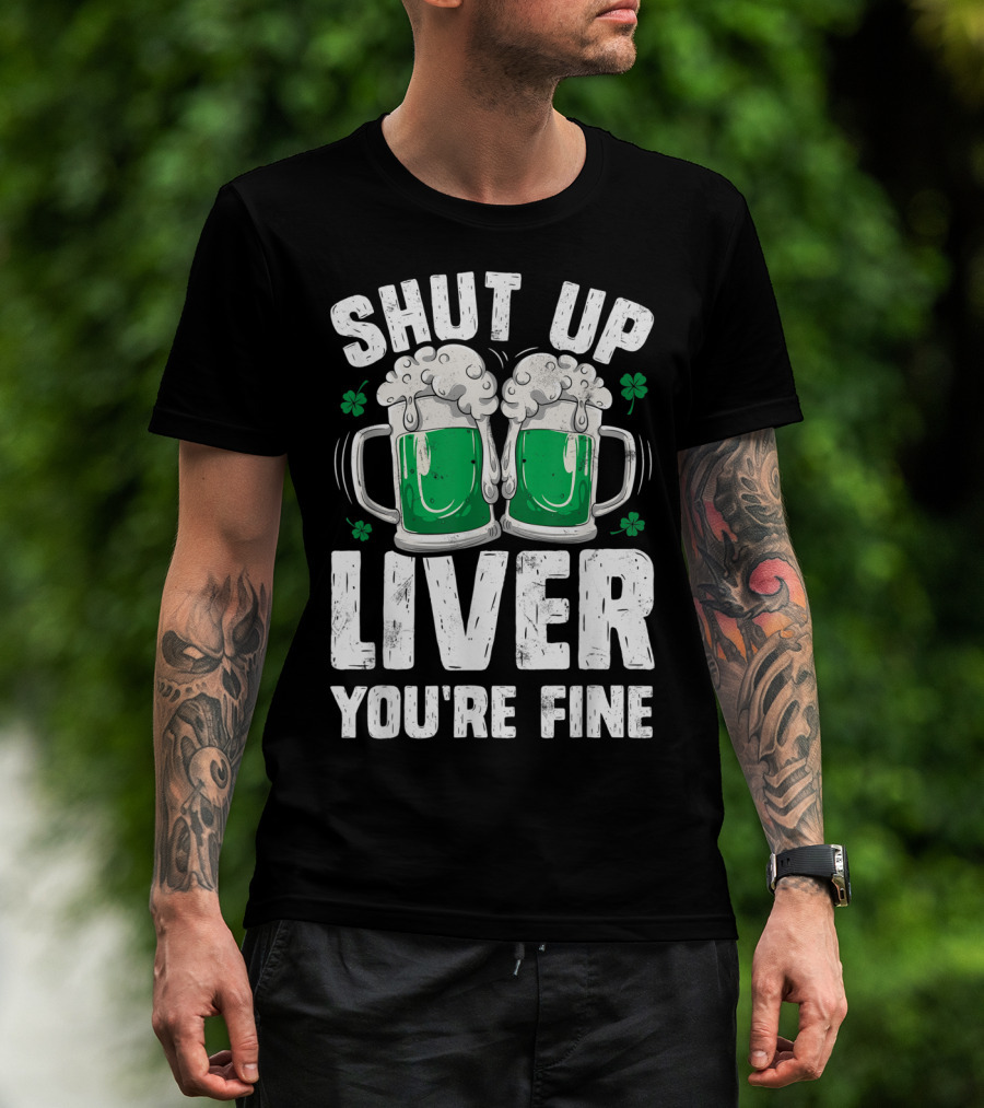 Shut Up Liver You're Fine Beer Mugs St Patricks Day Shamrocks T-Shirt