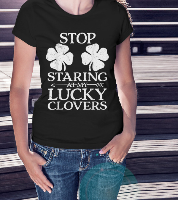 St Patricks Day Women Stop Staring At My Lucky Clovers T-Shirt