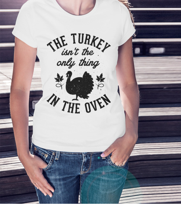 Thanksgiving Women The Turkey Isn't The Only Thing In The Oven T-Shirt