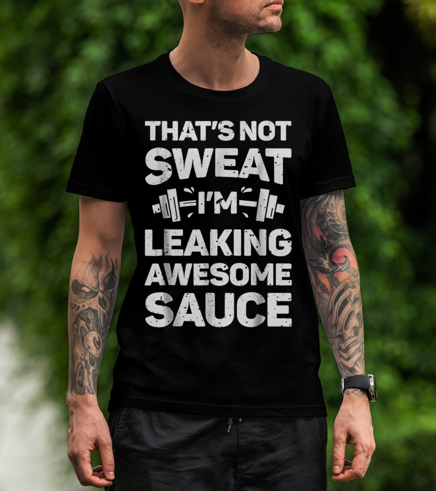THAT'S NOT SWEAT I'M LEAKING AWESOME SAUCE WEIGHTLIFTING FITNESS MOTIVATION T-Shirt