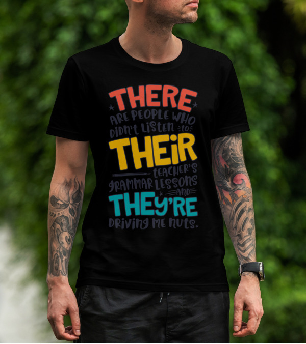 There Their They're People Who Didn't Listen To Teacher's Grammar Lessons And They're Driving Me Nuts T-Shirt