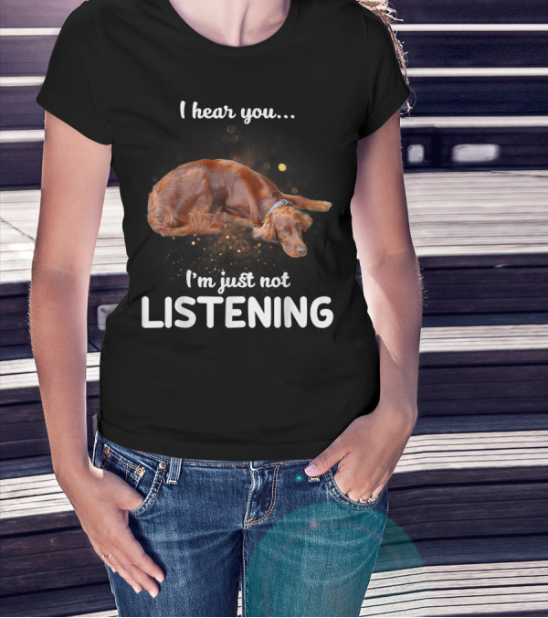 Irish Setter I Hear You I'm Just Not Listening T-Shirt