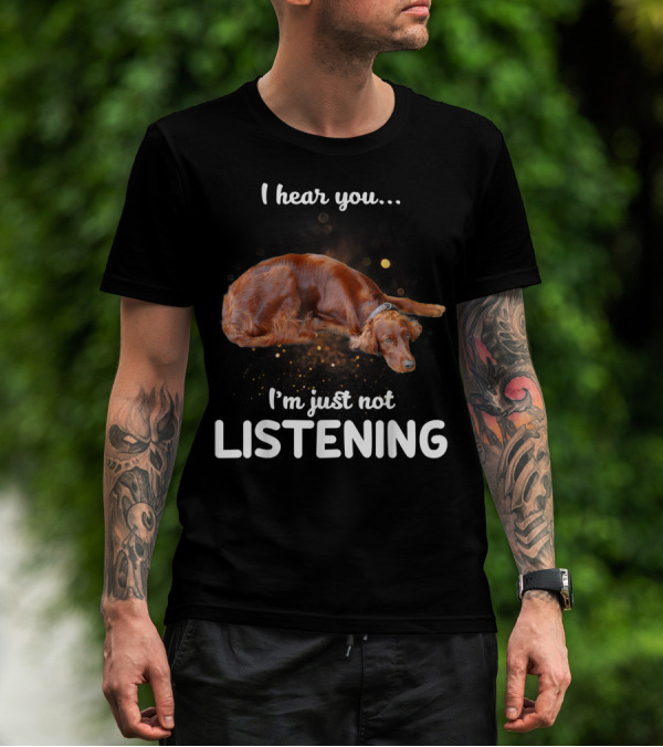 Irish Setter I Hear You I'm Just Not Listening T-Shirt