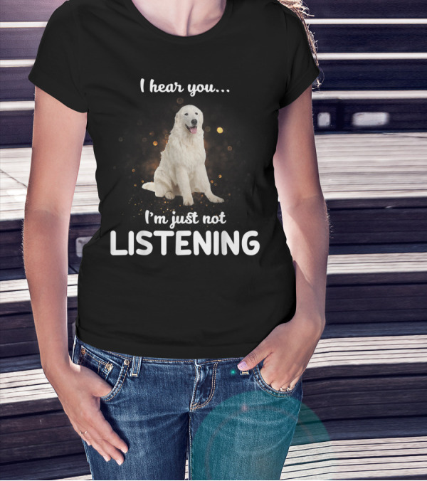 I Hear You Maremma Sheepdog I'm Just Not Listening T-Shirt