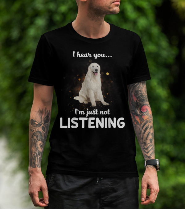 I Hear You Maremma Sheepdog I'm Just Not Listening T-Shirt