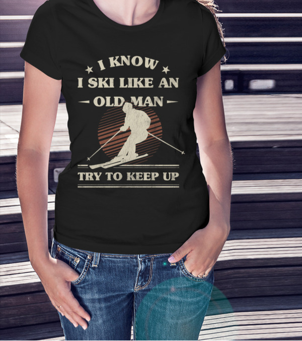 I Know I Ski Like An Old Man Try To Keep Up T-Shirt