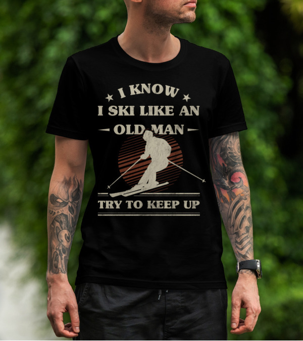 I Know I Ski Like An Old Man Try To Keep Up T-Shirt