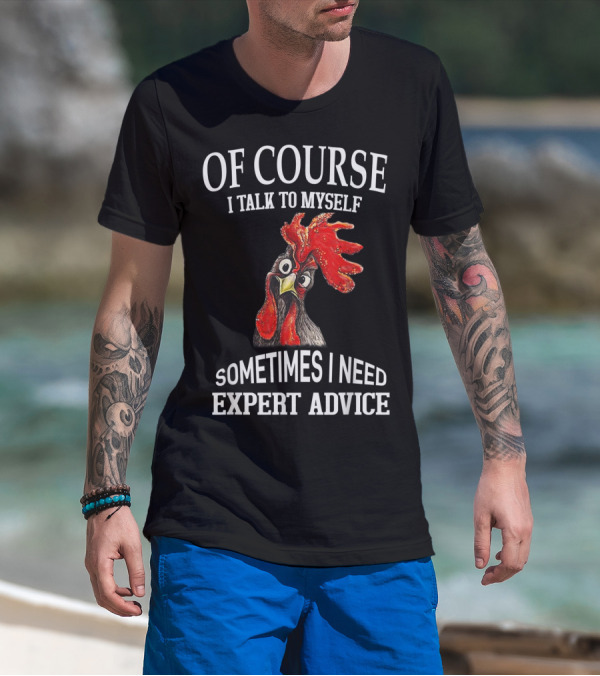 Of Course I Talk To Myself Sometimes I Need Expert Advice Rooster Image T-Shirt