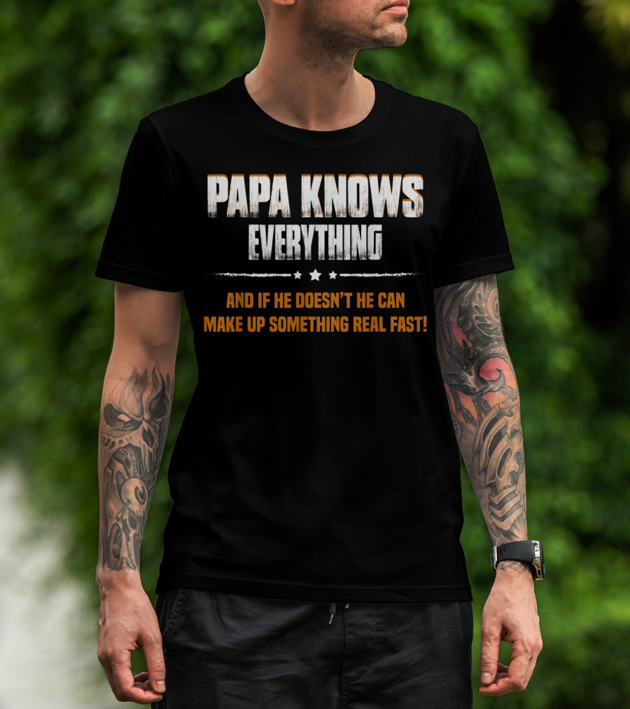 Papa Knows Everything And If He Doesn’t He Can Make Up Something Real Fast T-Shirt