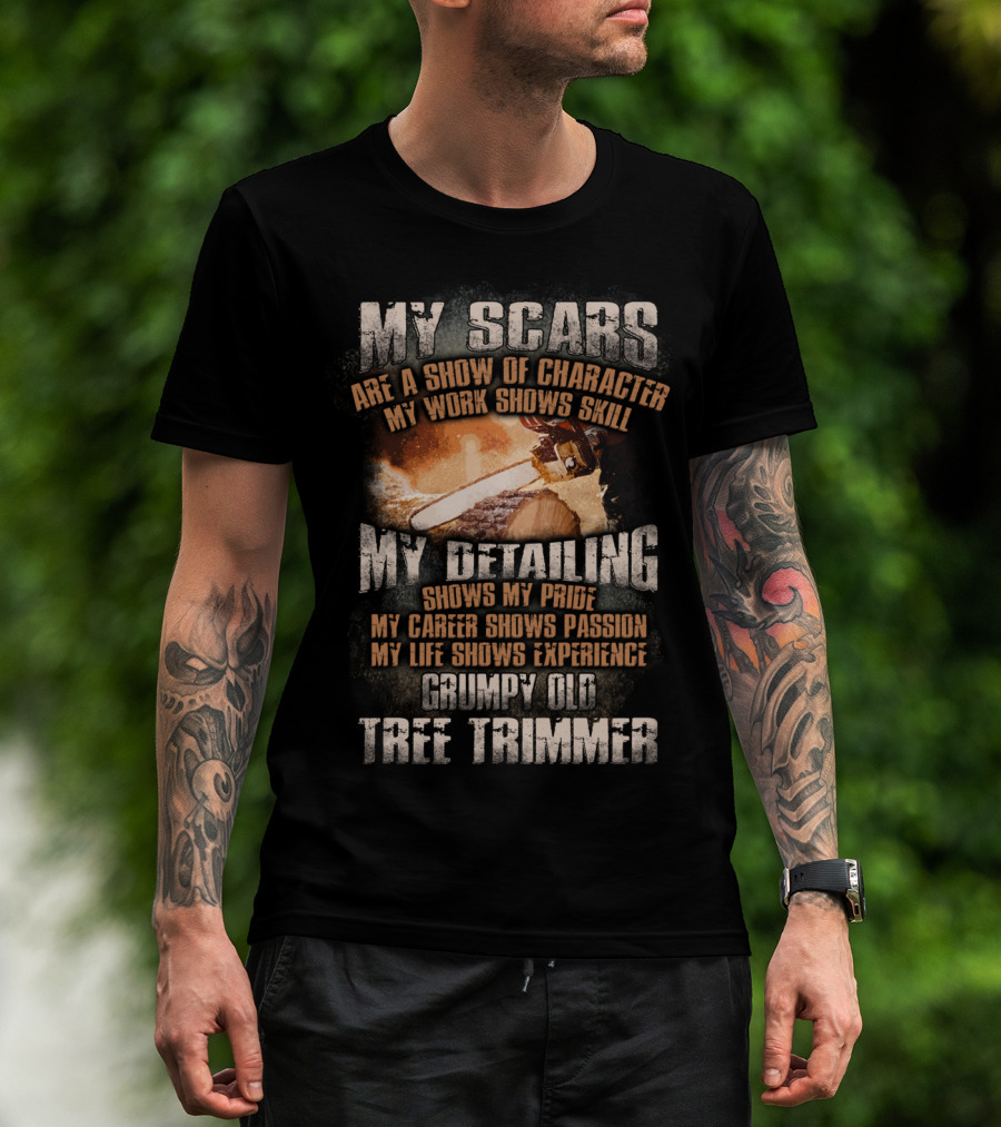 My Scars Are A Show Of Character My Work Shows Skill Grumpy Old Tree Trimmer T-Shirt