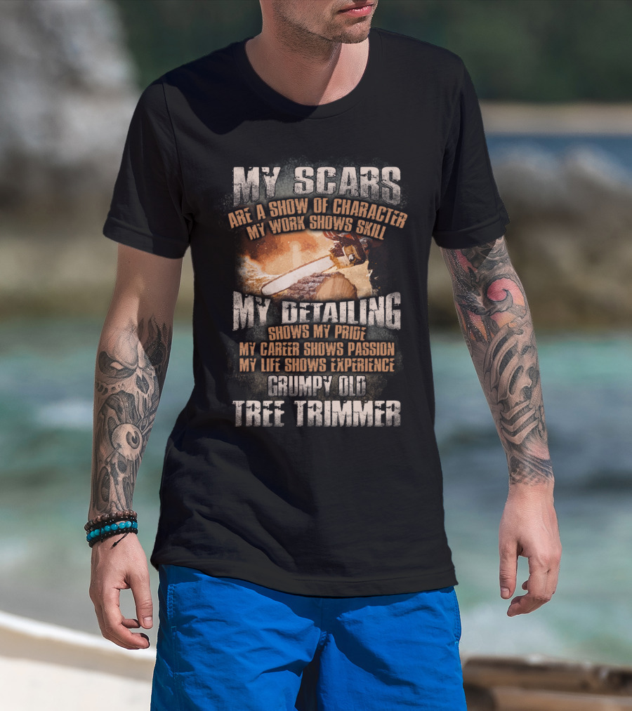 My Scars Are A Show Of Character My Work Shows Skill Grumpy Old Tree Trimmer T-Shirt