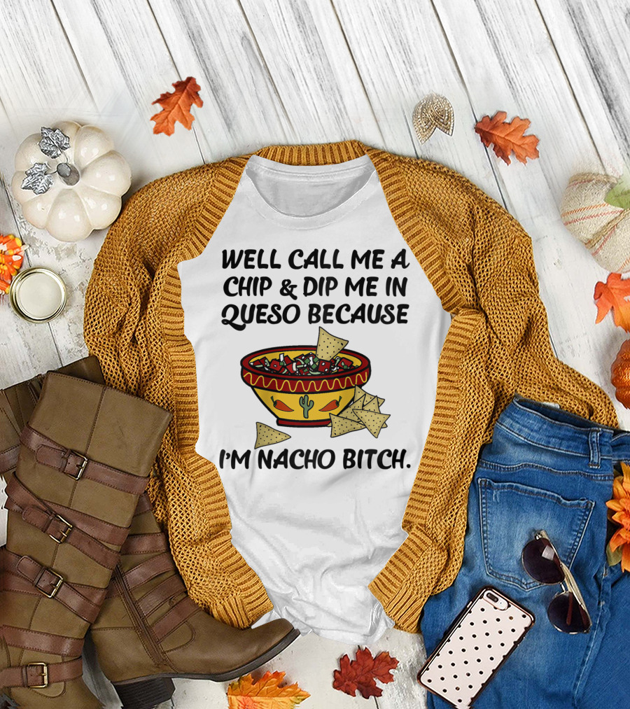 Well Call Me A Chip and Dip Me In Queso Because I'm Nacho Bitch T-Shirt