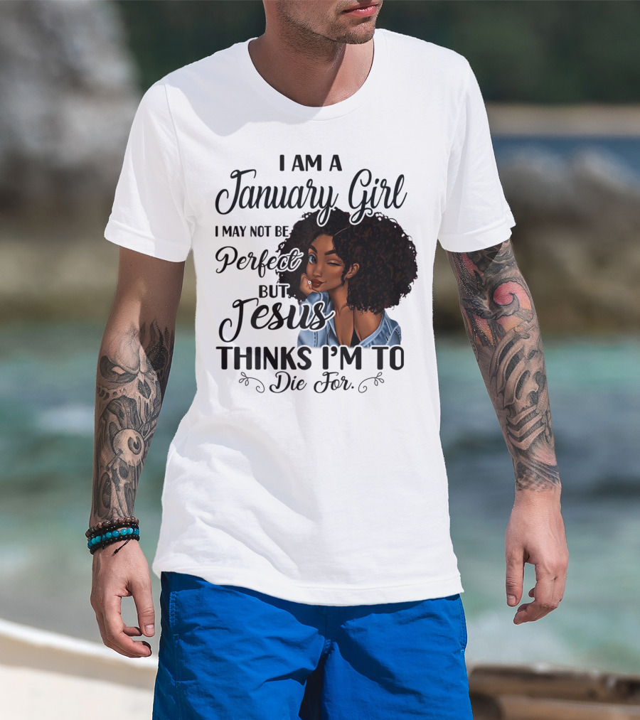 I Am A January Girl I May Not Be Perfect But Jesus Thinks I'm To Die For T-Shirt