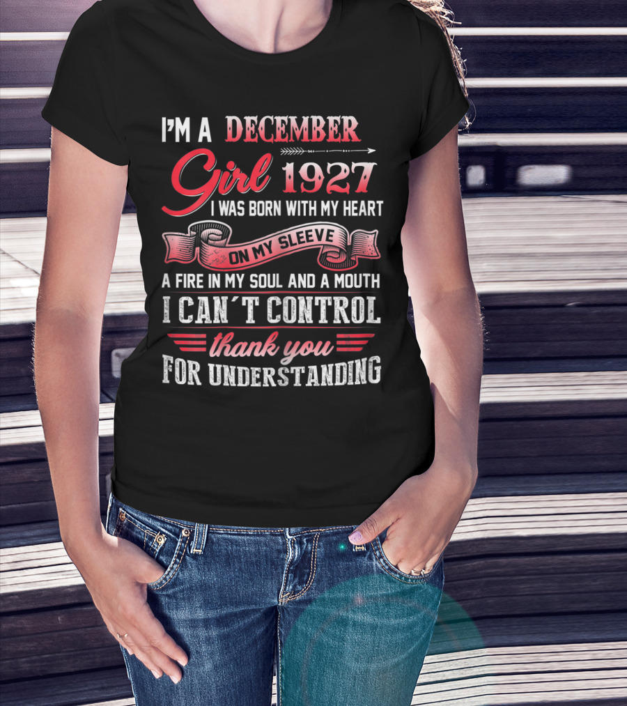 I'm A December Girl 1927 I Was Born With My Heart On My Sleeve A Fire In My Soul And A Mouth I Can't Control Thank You For Understanding T-Shirt