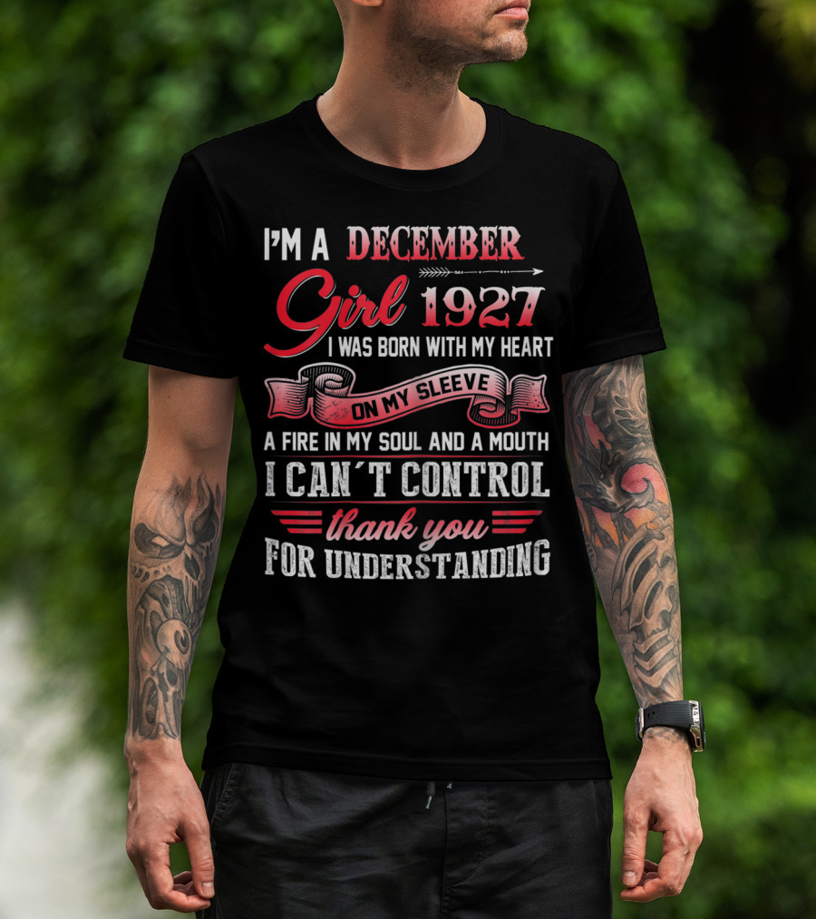 I'm A December Girl 1927 I Was Born With My Heart On My Sleeve A Fire In My Soul And A Mouth I Can't Control Thank You For Understanding T-Shirt