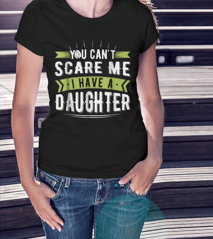 You Can't Scare Me I Have A Daughter T-Shirt