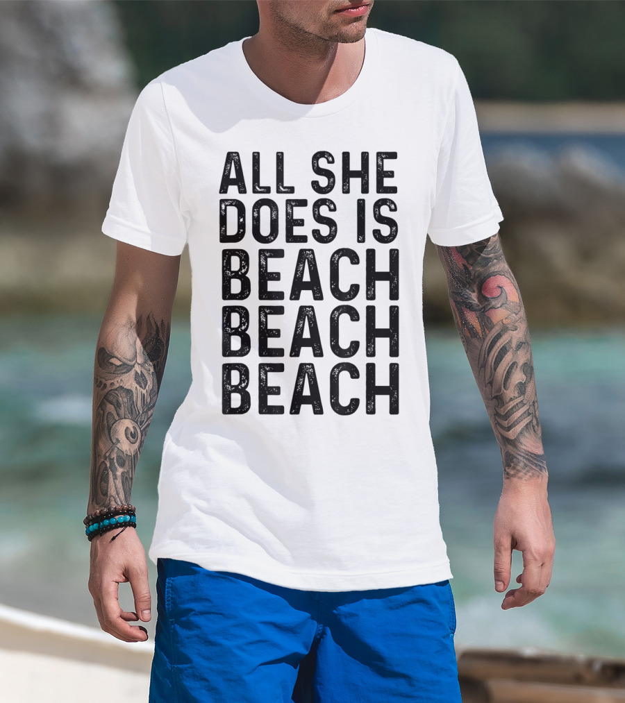 All She Does Is Beach Beach Beach Funny Summer Vibes T-Shirt